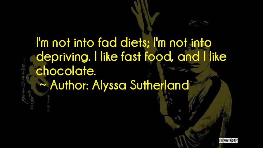 Alyssa Sutherland Quotes: I'm Not Into Fad Diets; I'm Not Into Depriving. I Like Fast Food, And I Like Chocolate.