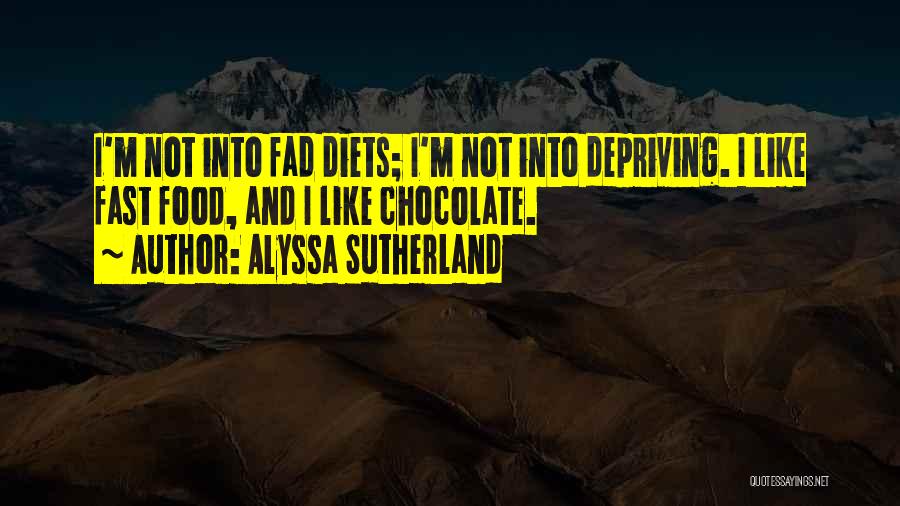 Alyssa Sutherland Quotes: I'm Not Into Fad Diets; I'm Not Into Depriving. I Like Fast Food, And I Like Chocolate.