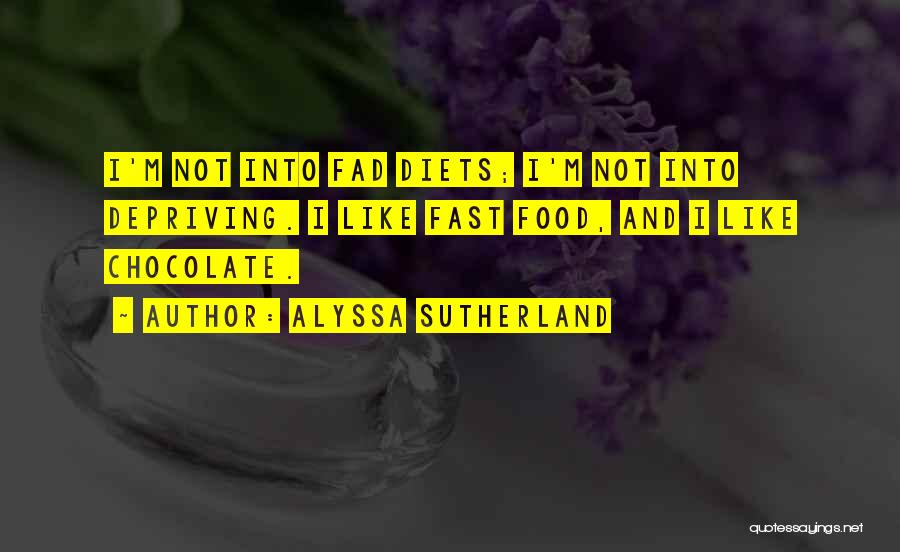 Alyssa Sutherland Quotes: I'm Not Into Fad Diets; I'm Not Into Depriving. I Like Fast Food, And I Like Chocolate.