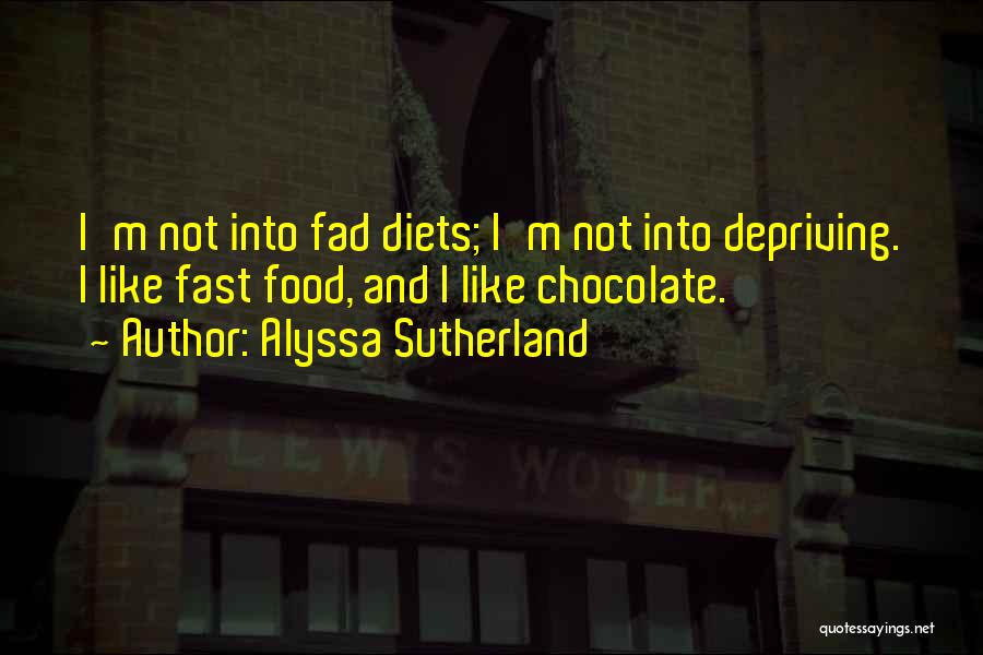 Alyssa Sutherland Quotes: I'm Not Into Fad Diets; I'm Not Into Depriving. I Like Fast Food, And I Like Chocolate.