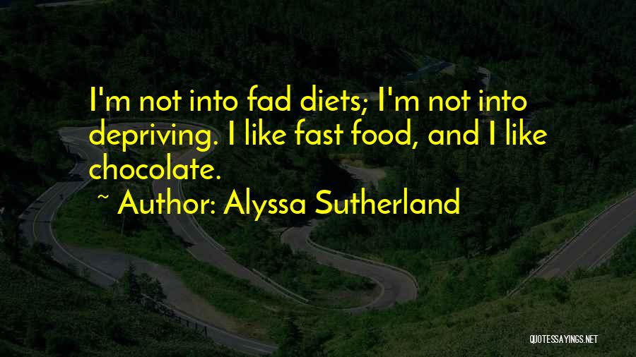 Alyssa Sutherland Quotes: I'm Not Into Fad Diets; I'm Not Into Depriving. I Like Fast Food, And I Like Chocolate.