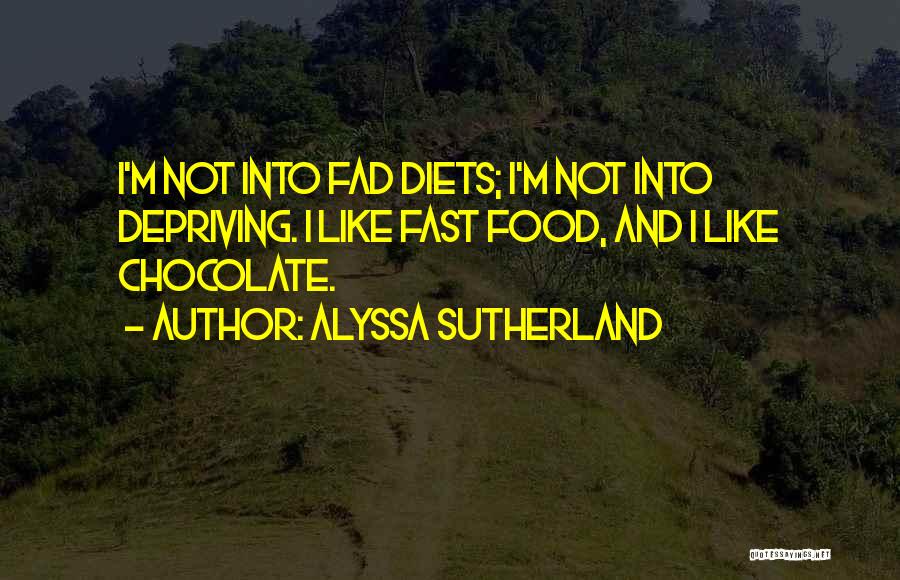 Alyssa Sutherland Quotes: I'm Not Into Fad Diets; I'm Not Into Depriving. I Like Fast Food, And I Like Chocolate.