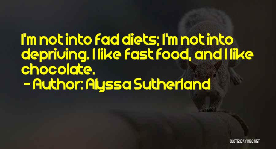 Alyssa Sutherland Quotes: I'm Not Into Fad Diets; I'm Not Into Depriving. I Like Fast Food, And I Like Chocolate.