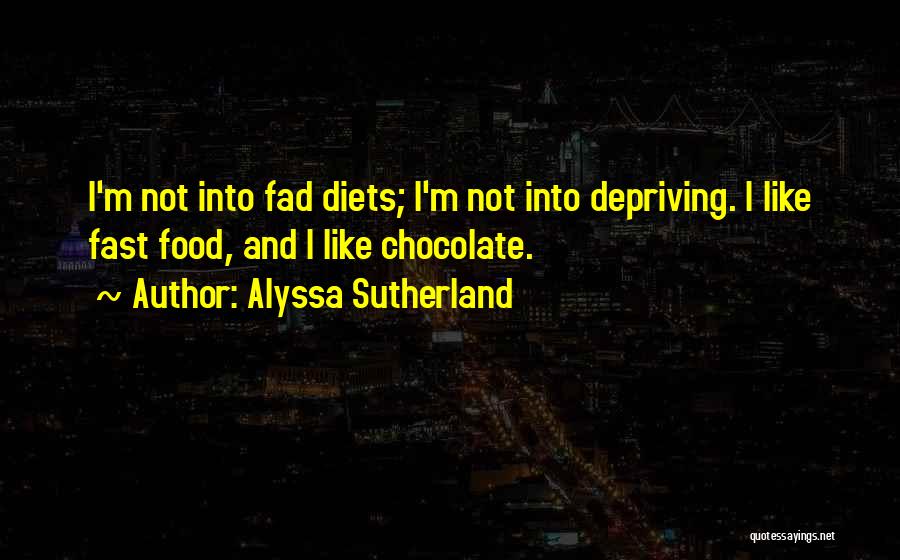 Alyssa Sutherland Quotes: I'm Not Into Fad Diets; I'm Not Into Depriving. I Like Fast Food, And I Like Chocolate.