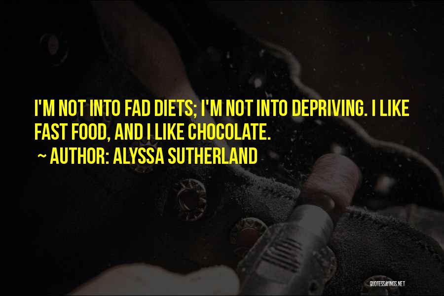 Alyssa Sutherland Quotes: I'm Not Into Fad Diets; I'm Not Into Depriving. I Like Fast Food, And I Like Chocolate.