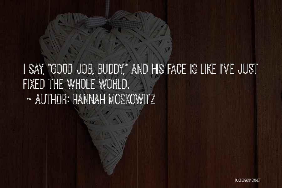 Hannah Moskowitz Quotes: I Say, Good Job, Buddy, And His Face Is Like I've Just Fixed The Whole World.