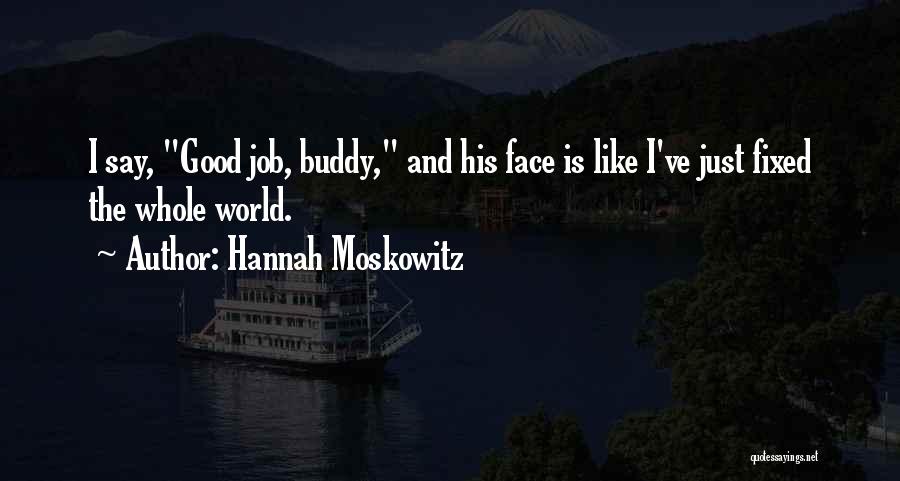 Hannah Moskowitz Quotes: I Say, Good Job, Buddy, And His Face Is Like I've Just Fixed The Whole World.
