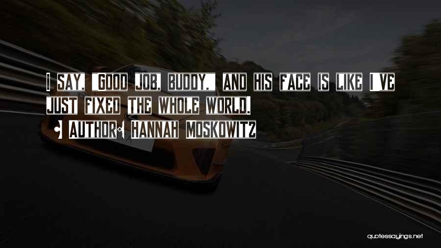 Hannah Moskowitz Quotes: I Say, Good Job, Buddy, And His Face Is Like I've Just Fixed The Whole World.
