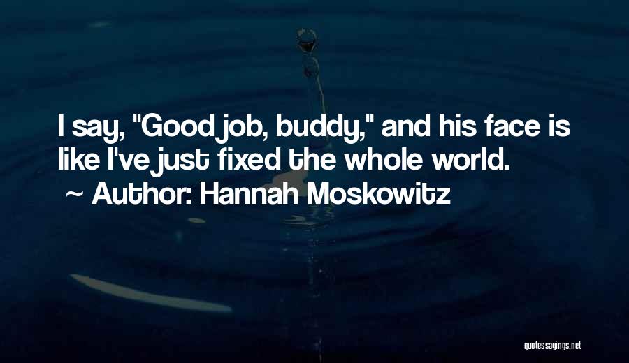 Hannah Moskowitz Quotes: I Say, Good Job, Buddy, And His Face Is Like I've Just Fixed The Whole World.
