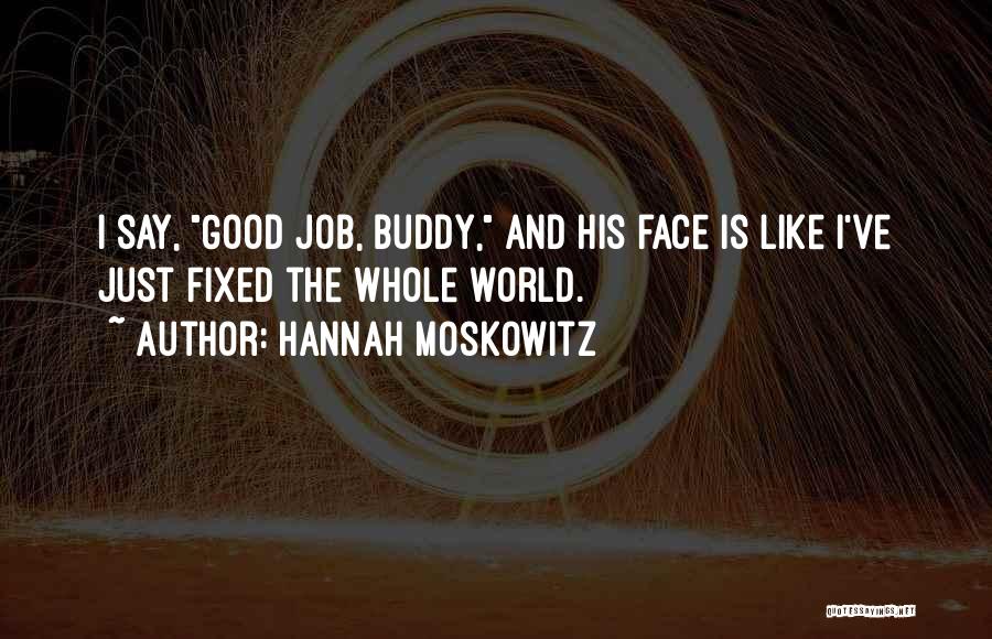 Hannah Moskowitz Quotes: I Say, Good Job, Buddy, And His Face Is Like I've Just Fixed The Whole World.
