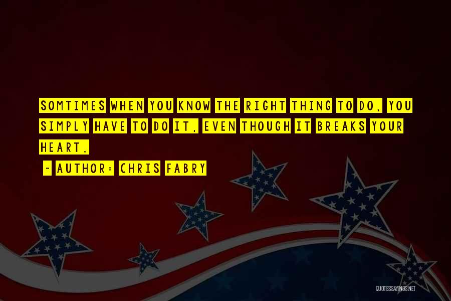 Chris Fabry Quotes: Somtimes When You Know The Right Thing To Do, You Simply Have To Do It, Even Though It Breaks Your