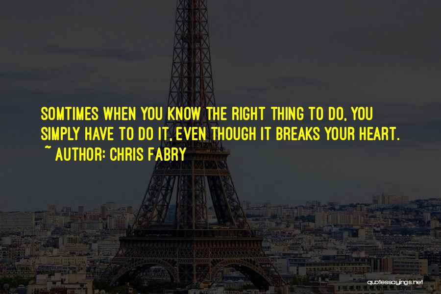 Chris Fabry Quotes: Somtimes When You Know The Right Thing To Do, You Simply Have To Do It, Even Though It Breaks Your