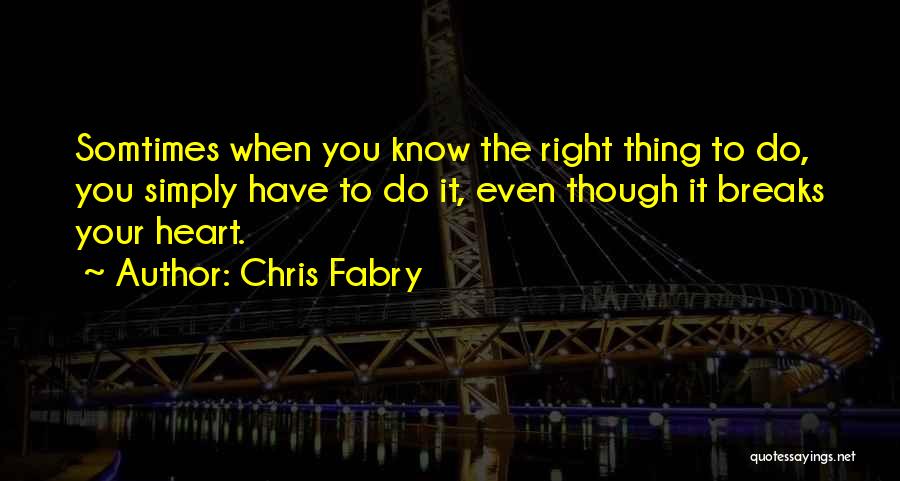 Chris Fabry Quotes: Somtimes When You Know The Right Thing To Do, You Simply Have To Do It, Even Though It Breaks Your