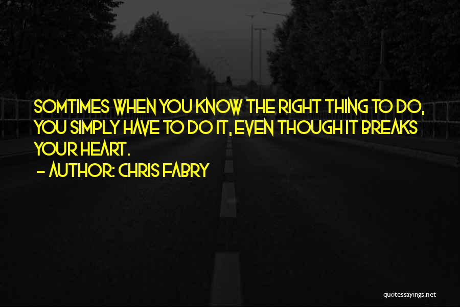 Chris Fabry Quotes: Somtimes When You Know The Right Thing To Do, You Simply Have To Do It, Even Though It Breaks Your