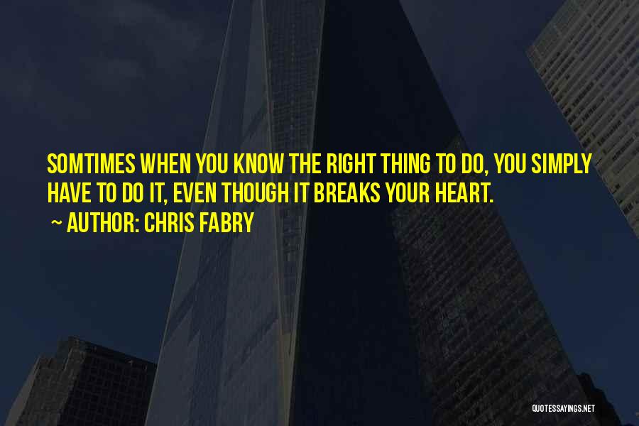 Chris Fabry Quotes: Somtimes When You Know The Right Thing To Do, You Simply Have To Do It, Even Though It Breaks Your