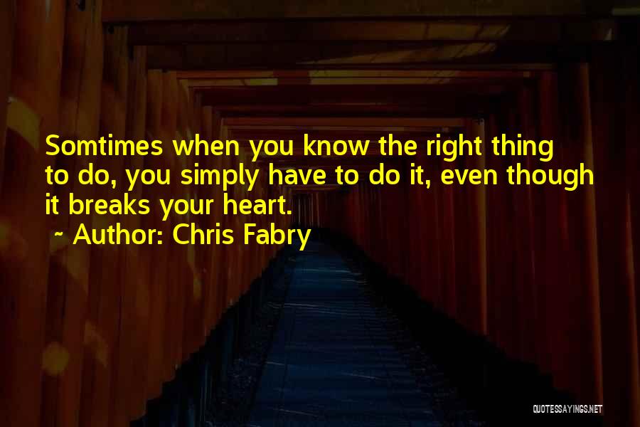 Chris Fabry Quotes: Somtimes When You Know The Right Thing To Do, You Simply Have To Do It, Even Though It Breaks Your