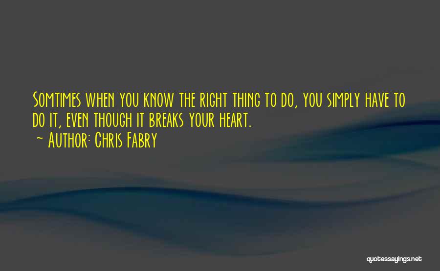 Chris Fabry Quotes: Somtimes When You Know The Right Thing To Do, You Simply Have To Do It, Even Though It Breaks Your