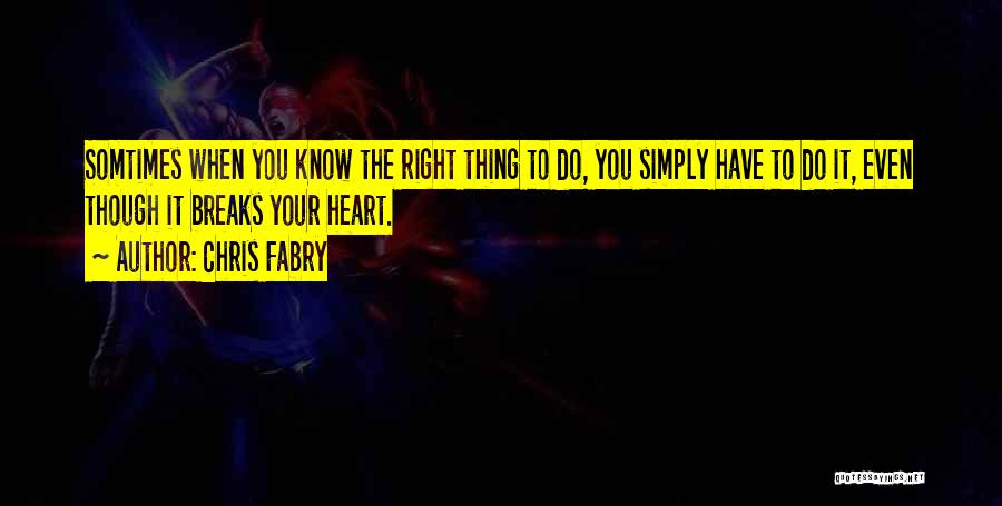 Chris Fabry Quotes: Somtimes When You Know The Right Thing To Do, You Simply Have To Do It, Even Though It Breaks Your