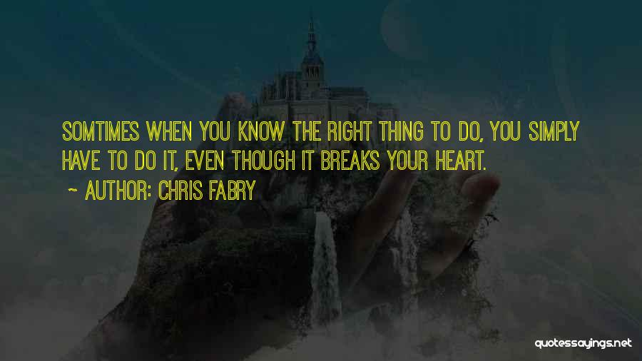Chris Fabry Quotes: Somtimes When You Know The Right Thing To Do, You Simply Have To Do It, Even Though It Breaks Your