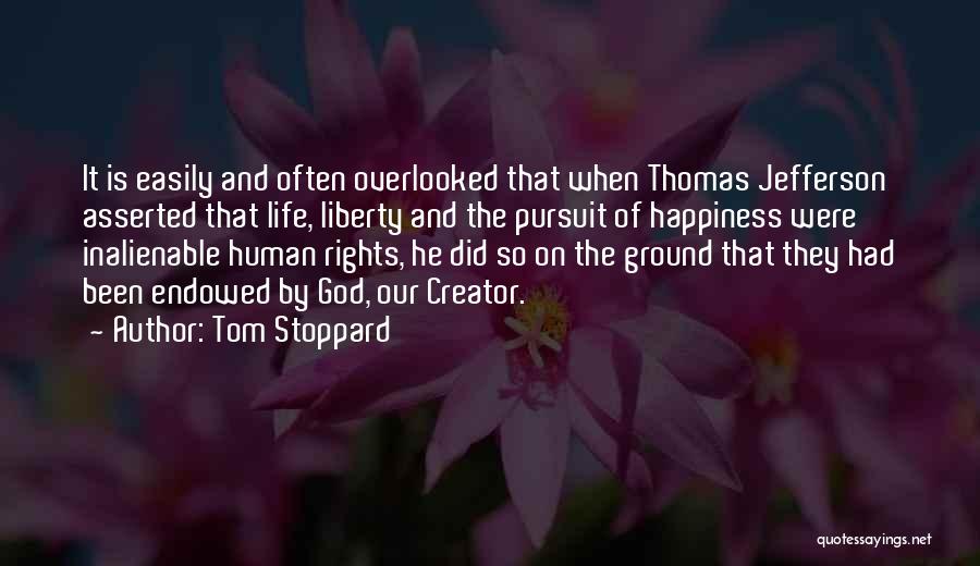 Tom Stoppard Quotes: It Is Easily And Often Overlooked That When Thomas Jefferson Asserted That Life, Liberty And The Pursuit Of Happiness Were