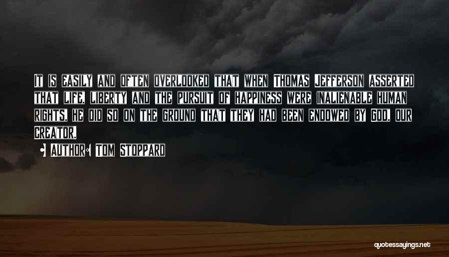 Tom Stoppard Quotes: It Is Easily And Often Overlooked That When Thomas Jefferson Asserted That Life, Liberty And The Pursuit Of Happiness Were