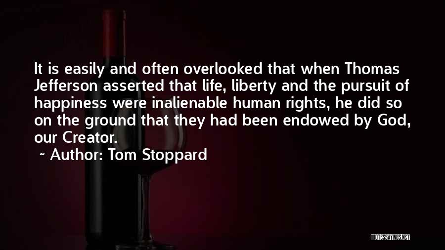 Tom Stoppard Quotes: It Is Easily And Often Overlooked That When Thomas Jefferson Asserted That Life, Liberty And The Pursuit Of Happiness Were