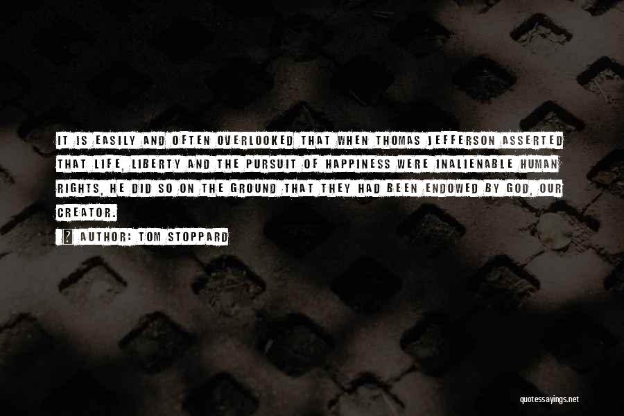 Tom Stoppard Quotes: It Is Easily And Often Overlooked That When Thomas Jefferson Asserted That Life, Liberty And The Pursuit Of Happiness Were