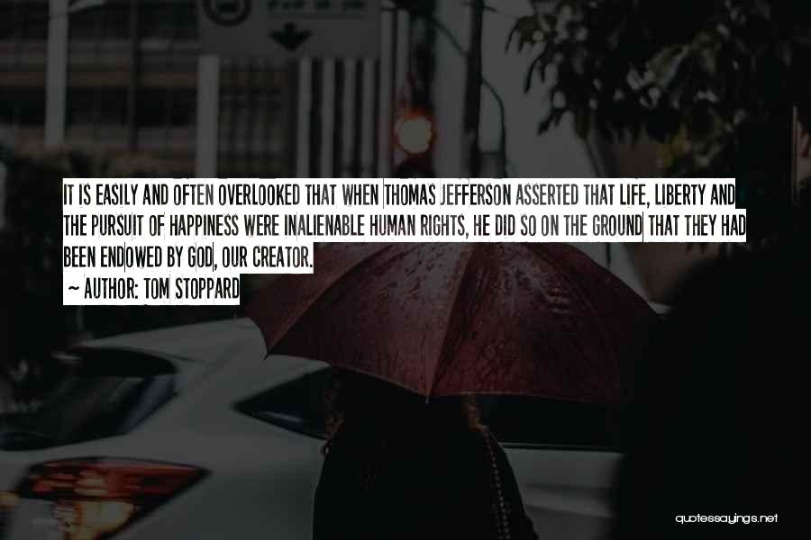 Tom Stoppard Quotes: It Is Easily And Often Overlooked That When Thomas Jefferson Asserted That Life, Liberty And The Pursuit Of Happiness Were