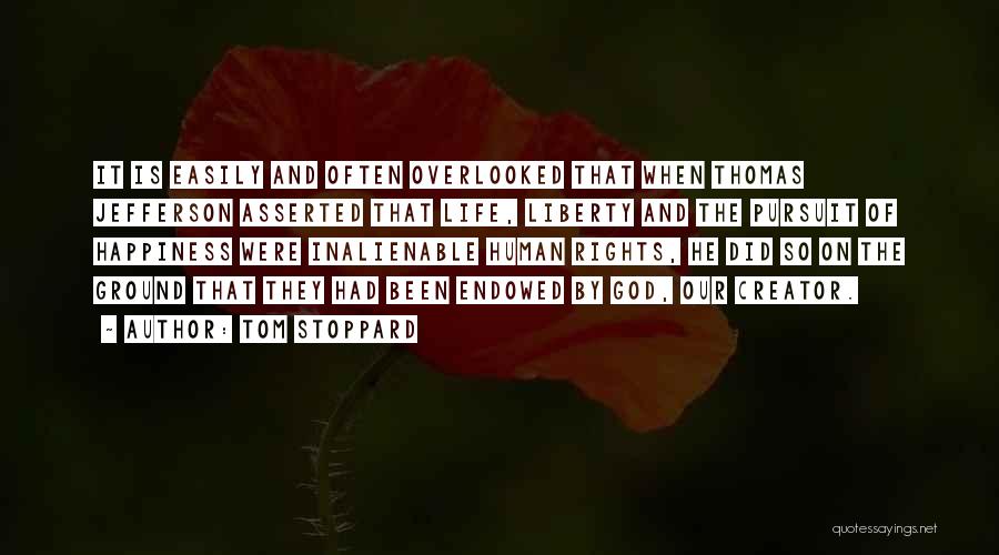 Tom Stoppard Quotes: It Is Easily And Often Overlooked That When Thomas Jefferson Asserted That Life, Liberty And The Pursuit Of Happiness Were