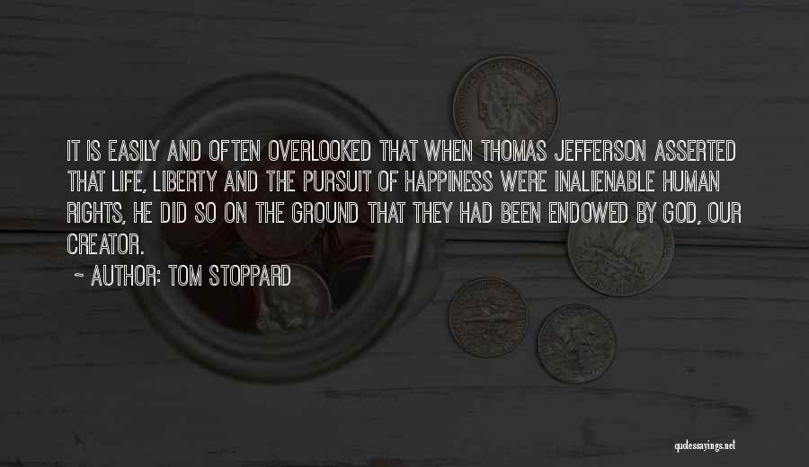 Tom Stoppard Quotes: It Is Easily And Often Overlooked That When Thomas Jefferson Asserted That Life, Liberty And The Pursuit Of Happiness Were