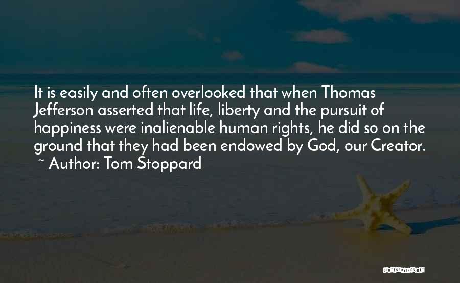 Tom Stoppard Quotes: It Is Easily And Often Overlooked That When Thomas Jefferson Asserted That Life, Liberty And The Pursuit Of Happiness Were