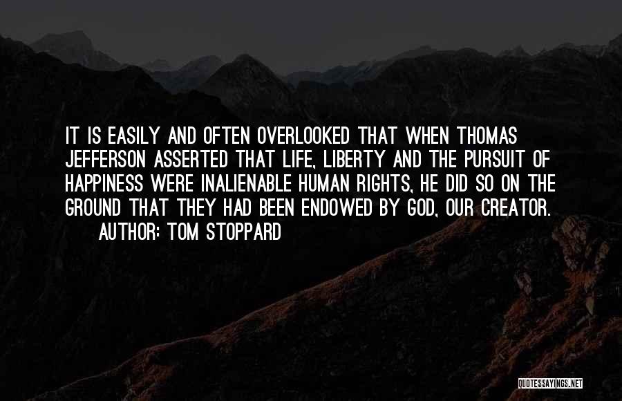 Tom Stoppard Quotes: It Is Easily And Often Overlooked That When Thomas Jefferson Asserted That Life, Liberty And The Pursuit Of Happiness Were