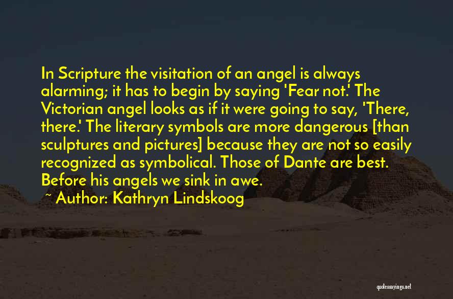 Kathryn Lindskoog Quotes: In Scripture The Visitation Of An Angel Is Always Alarming; It Has To Begin By Saying 'fear Not.' The Victorian