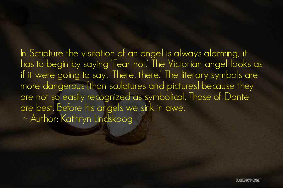 Kathryn Lindskoog Quotes: In Scripture The Visitation Of An Angel Is Always Alarming; It Has To Begin By Saying 'fear Not.' The Victorian