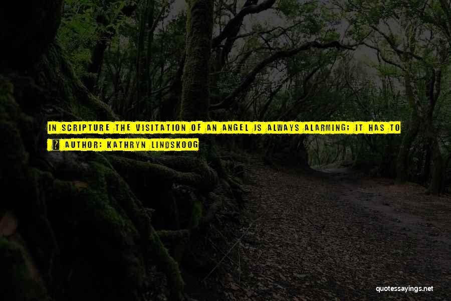 Kathryn Lindskoog Quotes: In Scripture The Visitation Of An Angel Is Always Alarming; It Has To Begin By Saying 'fear Not.' The Victorian