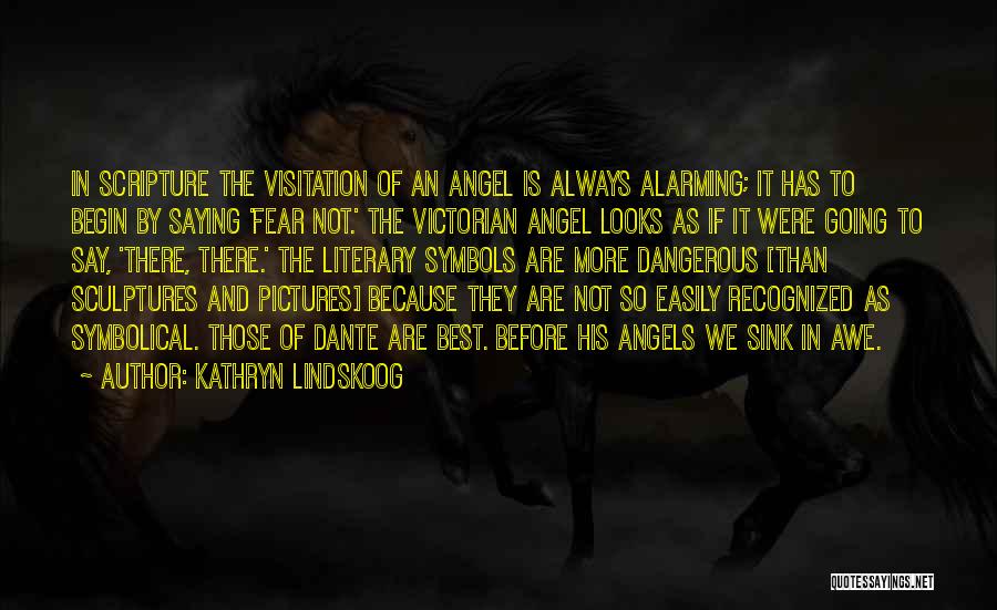 Kathryn Lindskoog Quotes: In Scripture The Visitation Of An Angel Is Always Alarming; It Has To Begin By Saying 'fear Not.' The Victorian