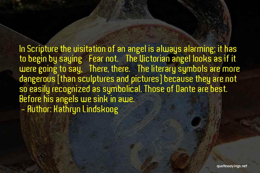 Kathryn Lindskoog Quotes: In Scripture The Visitation Of An Angel Is Always Alarming; It Has To Begin By Saying 'fear Not.' The Victorian