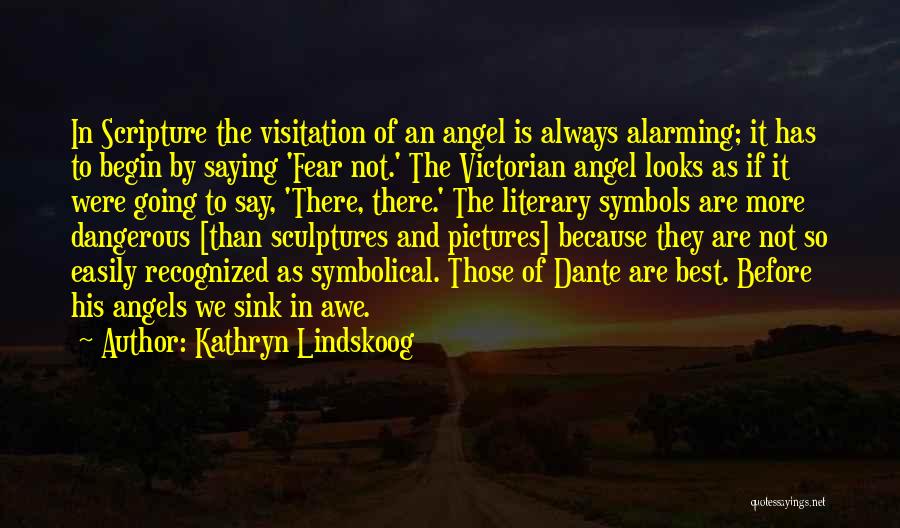 Kathryn Lindskoog Quotes: In Scripture The Visitation Of An Angel Is Always Alarming; It Has To Begin By Saying 'fear Not.' The Victorian