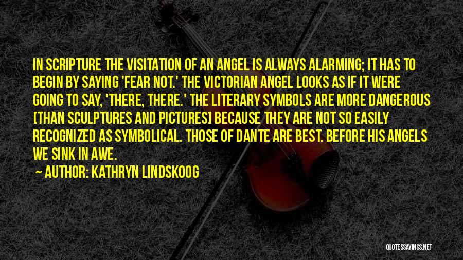 Kathryn Lindskoog Quotes: In Scripture The Visitation Of An Angel Is Always Alarming; It Has To Begin By Saying 'fear Not.' The Victorian