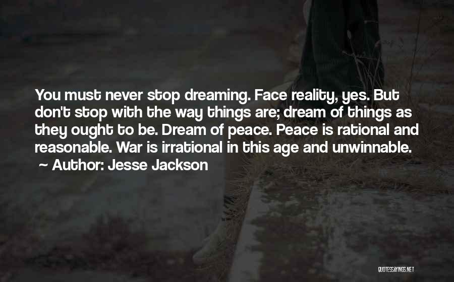 Jesse Jackson Quotes: You Must Never Stop Dreaming. Face Reality, Yes. But Don't Stop With The Way Things Are; Dream Of Things As