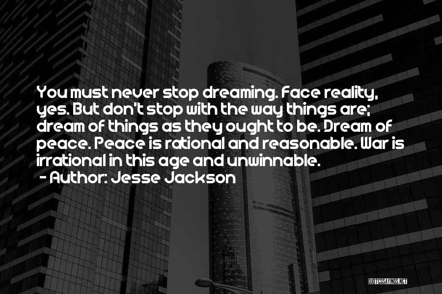 Jesse Jackson Quotes: You Must Never Stop Dreaming. Face Reality, Yes. But Don't Stop With The Way Things Are; Dream Of Things As