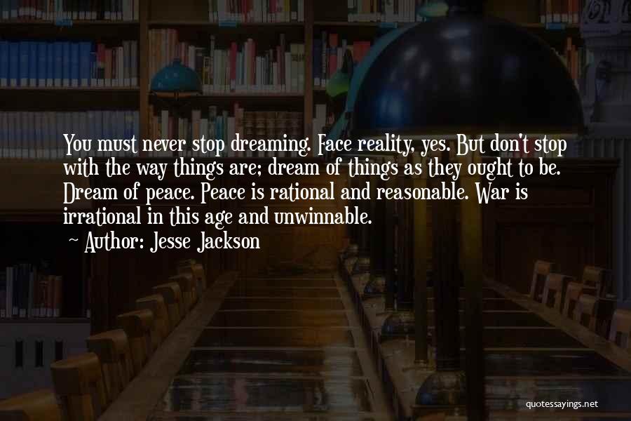 Jesse Jackson Quotes: You Must Never Stop Dreaming. Face Reality, Yes. But Don't Stop With The Way Things Are; Dream Of Things As