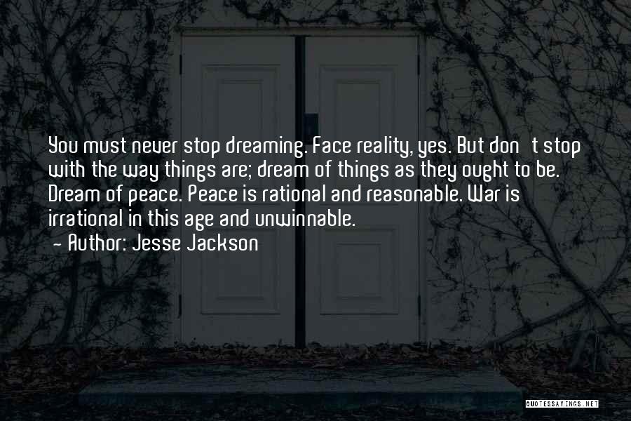 Jesse Jackson Quotes: You Must Never Stop Dreaming. Face Reality, Yes. But Don't Stop With The Way Things Are; Dream Of Things As