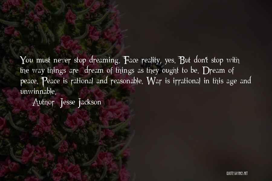 Jesse Jackson Quotes: You Must Never Stop Dreaming. Face Reality, Yes. But Don't Stop With The Way Things Are; Dream Of Things As