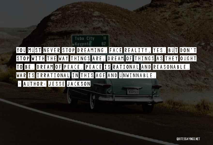 Jesse Jackson Quotes: You Must Never Stop Dreaming. Face Reality, Yes. But Don't Stop With The Way Things Are; Dream Of Things As