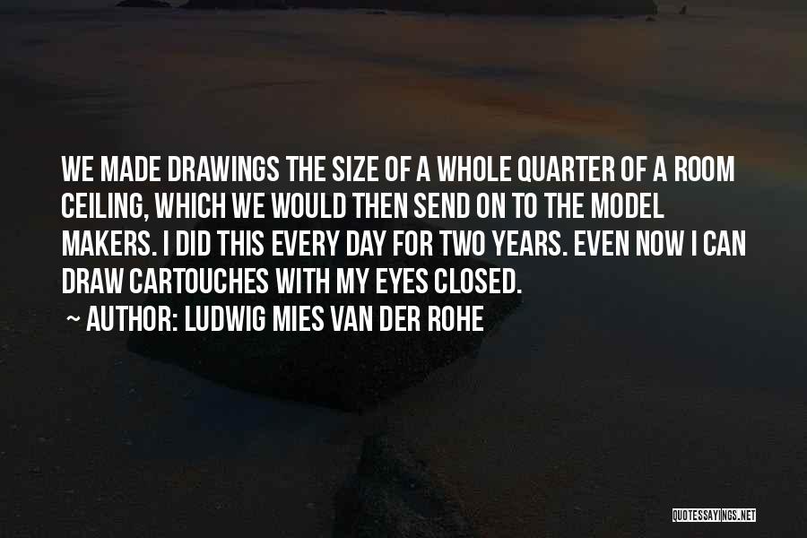 Ludwig Mies Van Der Rohe Quotes: We Made Drawings The Size Of A Whole Quarter Of A Room Ceiling, Which We Would Then Send On To
