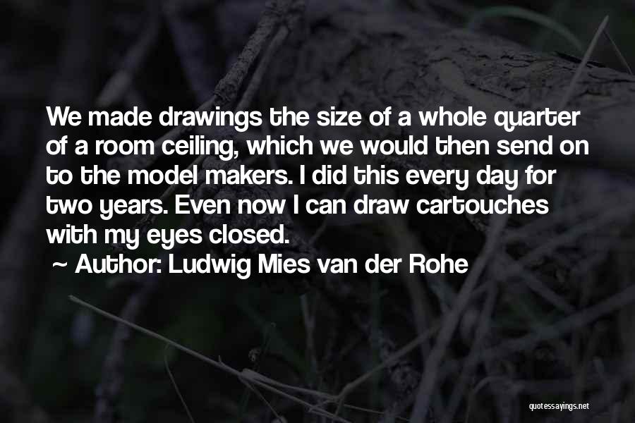 Ludwig Mies Van Der Rohe Quotes: We Made Drawings The Size Of A Whole Quarter Of A Room Ceiling, Which We Would Then Send On To