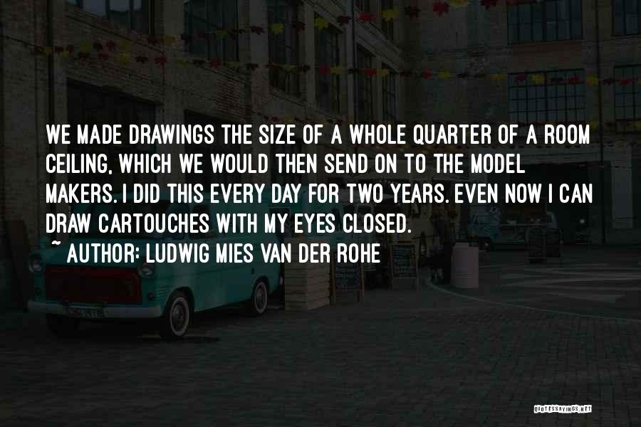 Ludwig Mies Van Der Rohe Quotes: We Made Drawings The Size Of A Whole Quarter Of A Room Ceiling, Which We Would Then Send On To