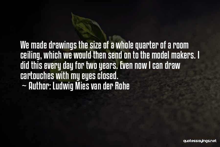 Ludwig Mies Van Der Rohe Quotes: We Made Drawings The Size Of A Whole Quarter Of A Room Ceiling, Which We Would Then Send On To