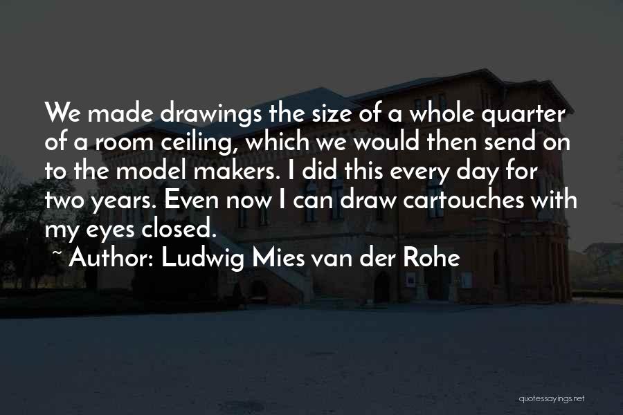 Ludwig Mies Van Der Rohe Quotes: We Made Drawings The Size Of A Whole Quarter Of A Room Ceiling, Which We Would Then Send On To